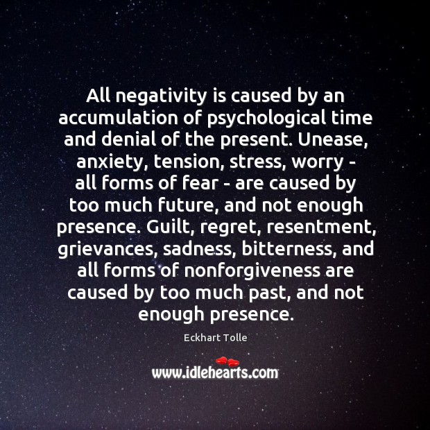 All negativity is caused by an accumulation of psychological time and denial 