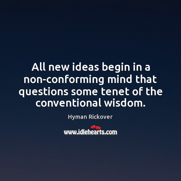All new ideas begin in a non-conforming mind that questions some tenet Hyman Rickover Picture Quote