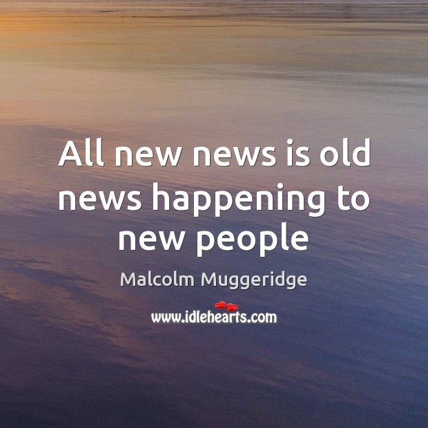 All new news is old news happening to new people Malcolm Muggeridge Picture Quote