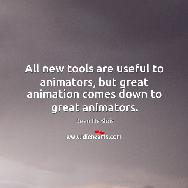 All new tools are useful to animators, but great animation comes down to great animators. Dean DeBlois Picture Quote