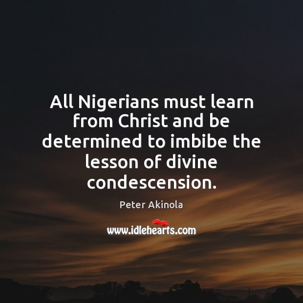 All Nigerians must learn from Christ and be determined to imbibe the Peter Akinola Picture Quote