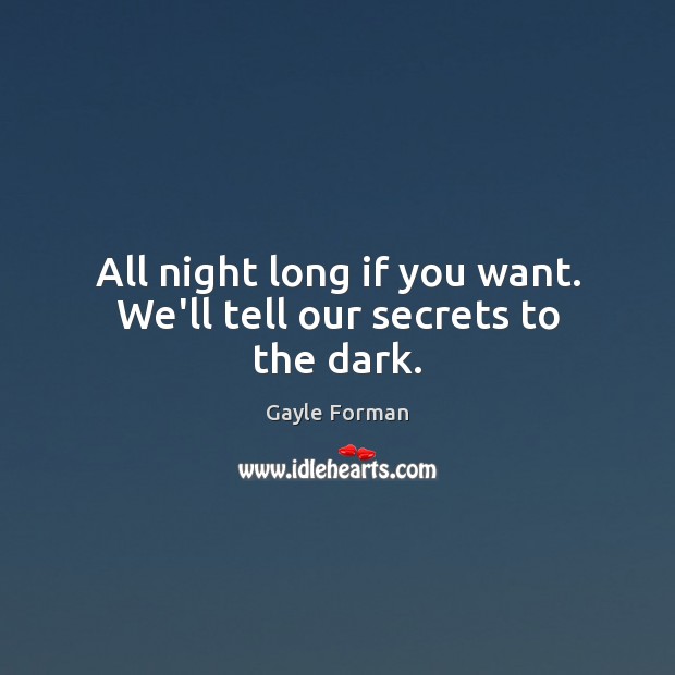 All night long if you want. We’ll tell our secrets to the dark. Gayle Forman Picture Quote