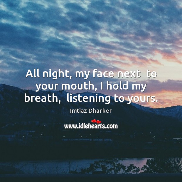 All night, my face next  to your mouth, I hold my breath,  listening to yours. Imtiaz Dharker Picture Quote