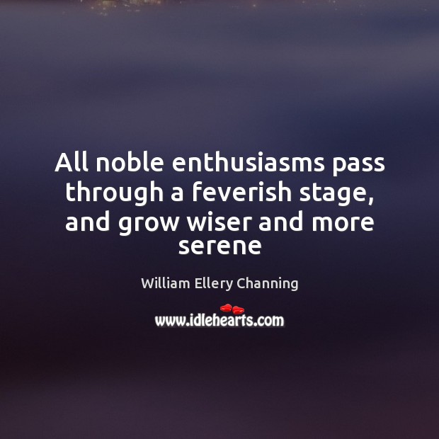 All noble enthusiasms pass through a feverish stage, and grow wiser and more serene Image