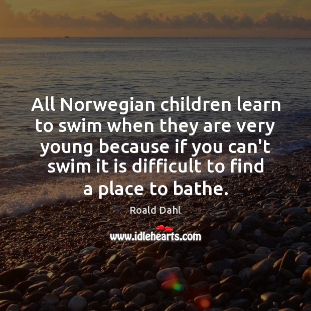 All Norwegian children learn to swim when they are very young because Roald Dahl Picture Quote