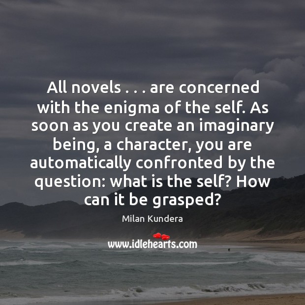 All novels . . . are concerned with the enigma of the self. As soon Milan Kundera Picture Quote