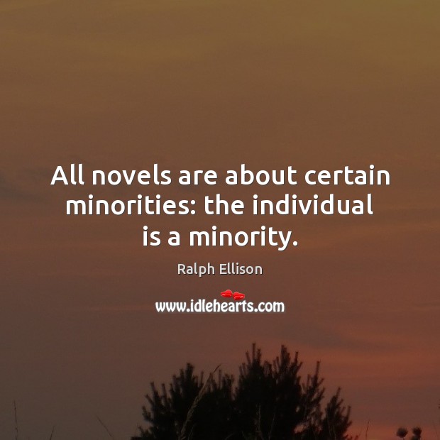 All novels are about certain minorities: the individual is a minority. Ralph Ellison Picture Quote