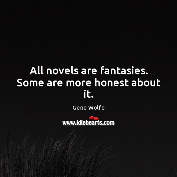 All novels are fantasies. Some are more honest about it. Gene Wolfe Picture Quote