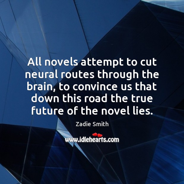 All novels attempt to cut neural routes through the brain, to convince Zadie Smith Picture Quote