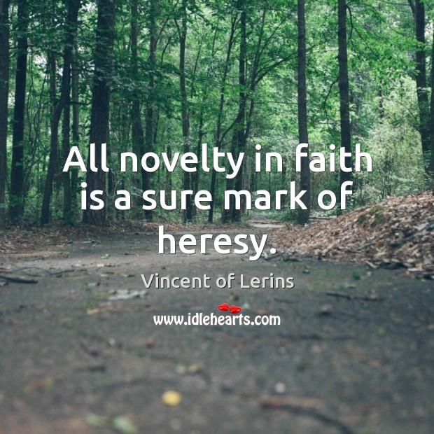 All novelty in faith is a sure mark of heresy. Vincent of Lerins Picture Quote