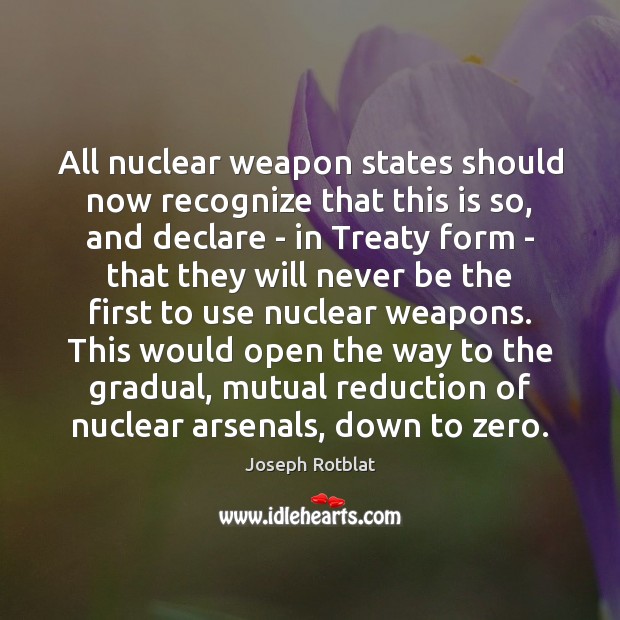 All nuclear weapon states should now recognize that this is so, and Joseph Rotblat Picture Quote