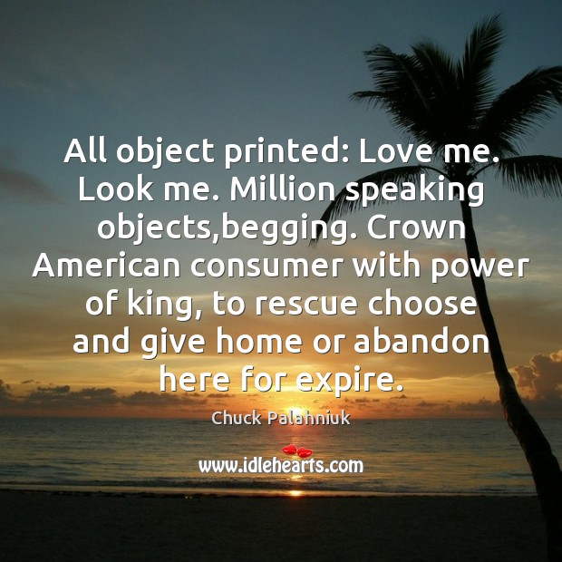 All object printed: Love me. Look me. Million speaking objects,begging. Crown Chuck Palahniuk Picture Quote