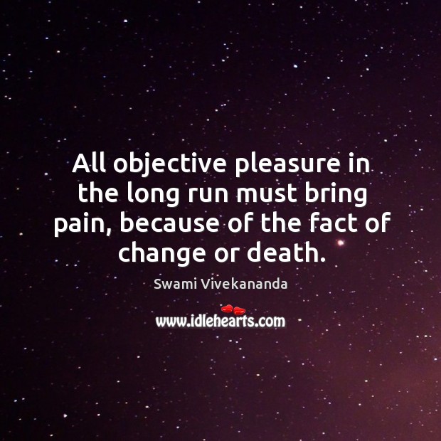 All objective pleasure in the long run must bring pain, because of Swami Vivekananda Picture Quote