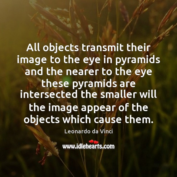 All objects transmit their image to the eye in pyramids and the Leonardo da Vinci Picture Quote