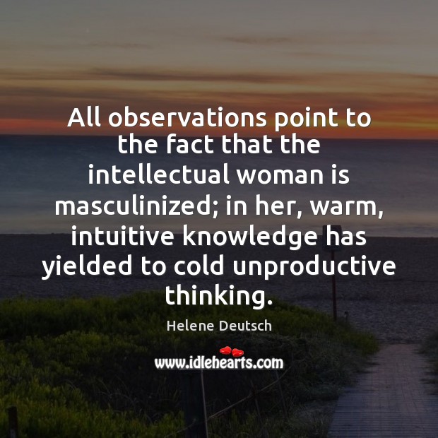 All observations point to the fact that the intellectual woman is masculinized; Helene Deutsch Picture Quote