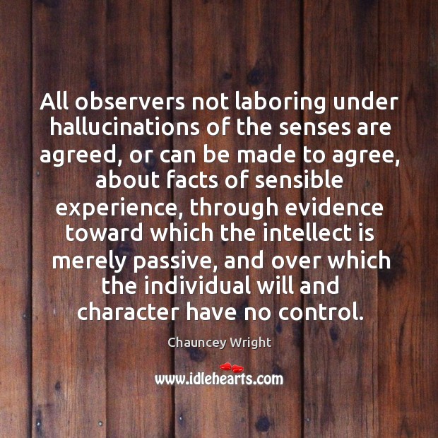 All observers not laboring under hallucinations of the senses are agreed Chauncey Wright Picture Quote