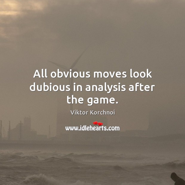 All obvious moves look dubious in analysis after the game. Viktor Korchnoi Picture Quote