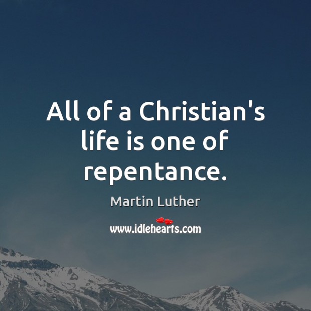 All of a Christian’s life is one of repentance. Martin Luther Picture Quote