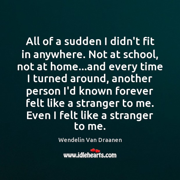 All of a sudden I didn’t fit in anywhere. Not at school, Wendelin Van Draanen Picture Quote