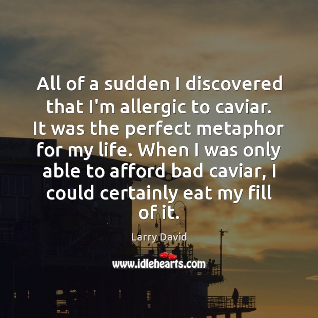 All of a sudden I discovered that I’m allergic to caviar. It Larry David Picture Quote