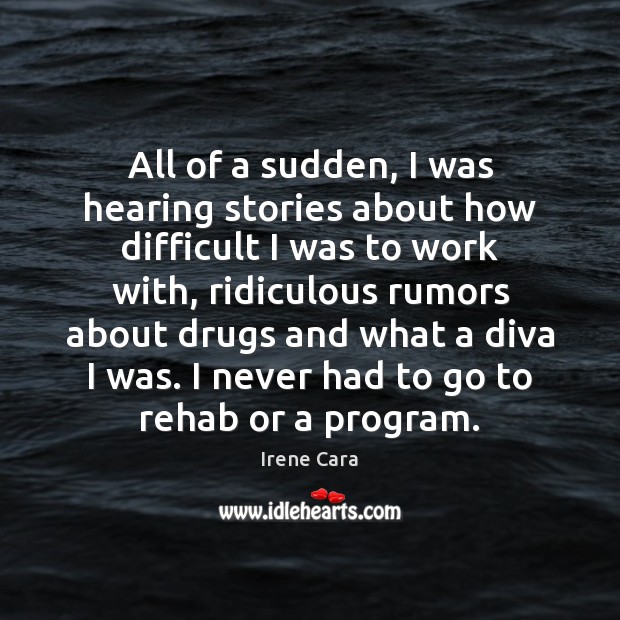 All of a sudden, I was hearing stories about how difficult I Irene Cara Picture Quote