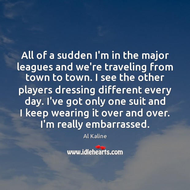 All of a sudden I’m in the major leagues and we’re traveling Travel Quotes Image