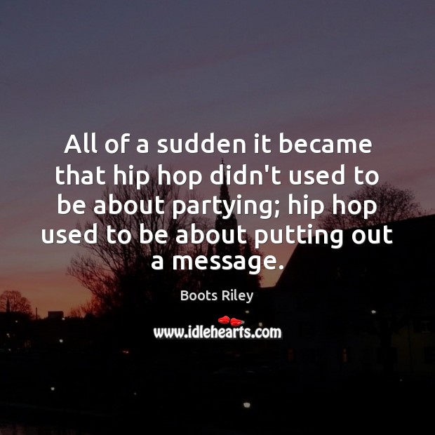 All of a sudden it became that hip hop didn’t used to Boots Riley Picture Quote
