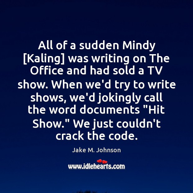 All of a sudden Mindy [Kaling] was writing on The Office and Jake M. Johnson Picture Quote