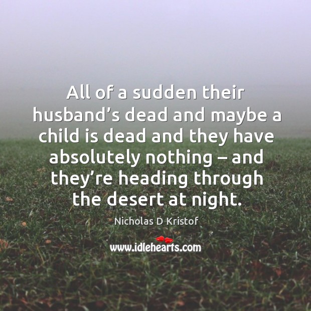 All of a sudden their husband’s dead and maybe a child is dead and they have absolutely nothing Image