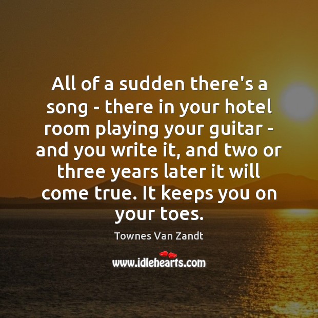 All of a sudden there’s a song – there in your hotel Townes Van Zandt Picture Quote