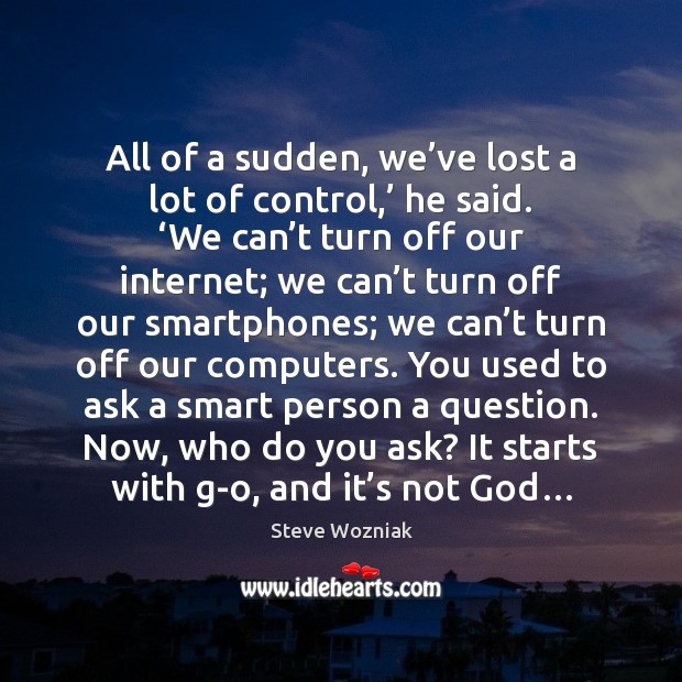 All of a sudden, we’ve lost a lot of control,’ he Steve Wozniak Picture Quote