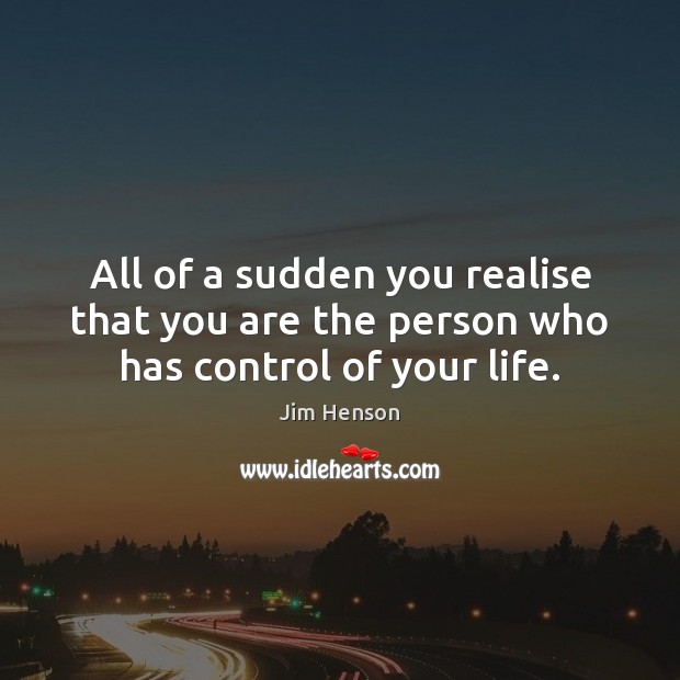 All of a sudden you realise that you are the person who has control of your life. Jim Henson Picture Quote