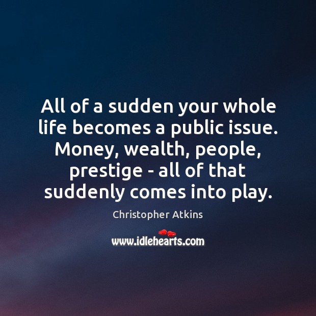 All of a sudden your whole life becomes a public issue. Money, Christopher Atkins Picture Quote