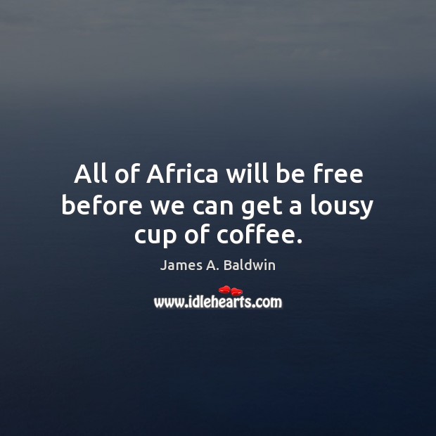 All of Africa will be free before we can get a lousy cup of coffee. James A. Baldwin Picture Quote