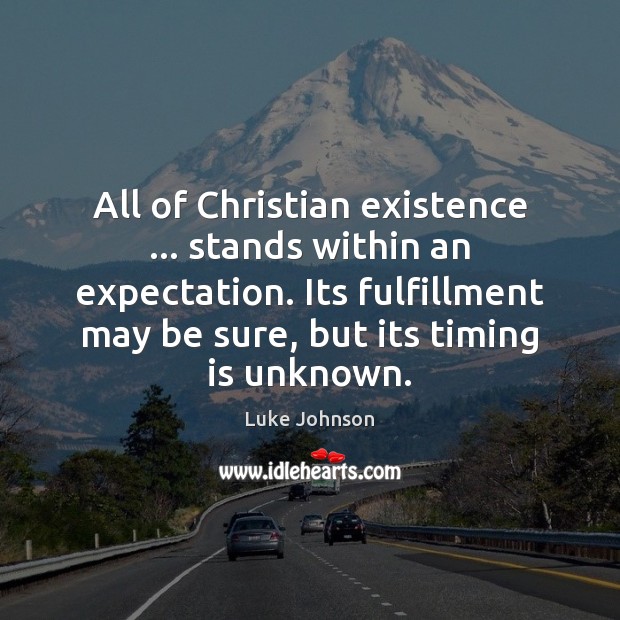 All of Christian existence … stands within an expectation. Its fulfillment may be Luke Johnson Picture Quote