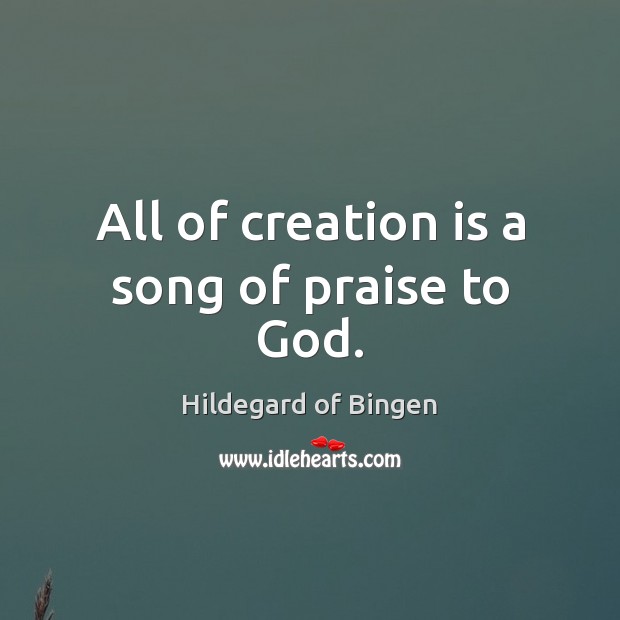 All of creation is a song of praise to God. Hildegard of Bingen Picture Quote