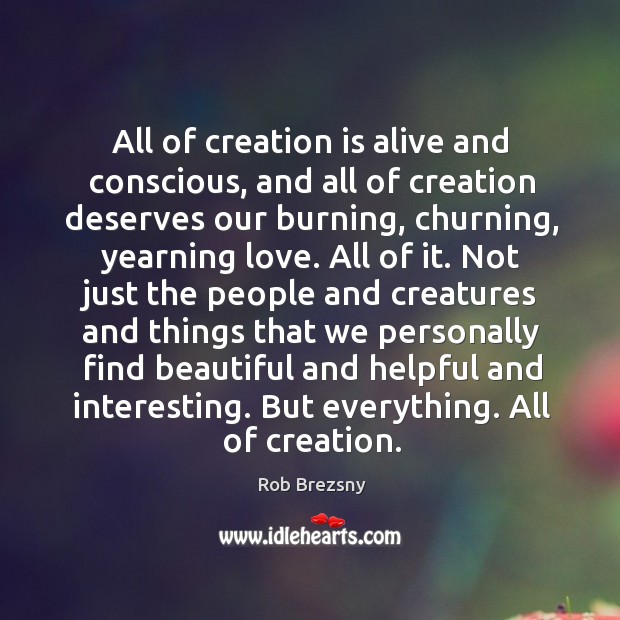 All of creation is alive and conscious, and all of creation deserves Rob Brezsny Picture Quote