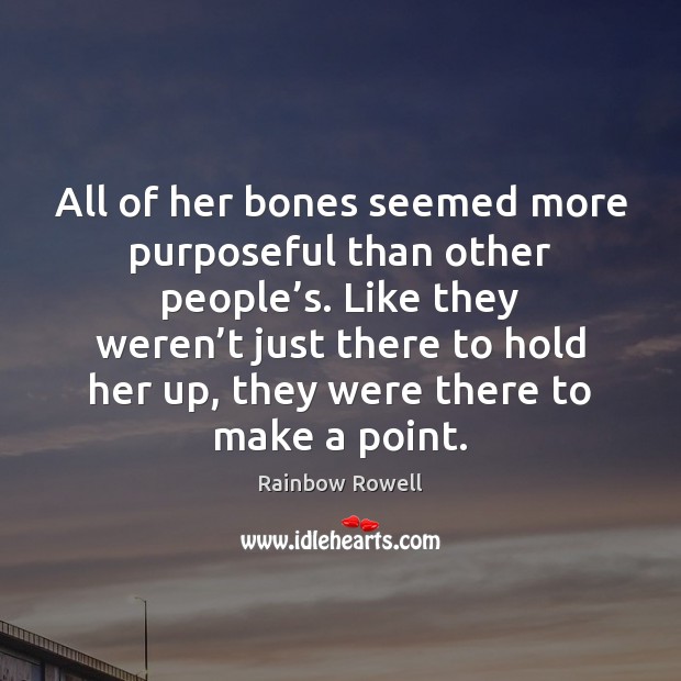 All of her bones seemed more purposeful than other people’s. Like Rainbow Rowell Picture Quote