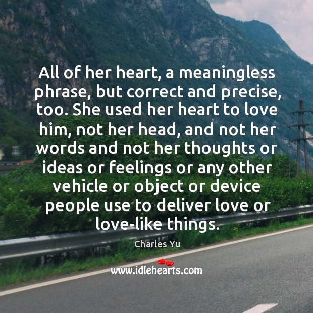 All of her heart, a meaningless phrase, but correct and precise, too. Charles Yu Picture Quote