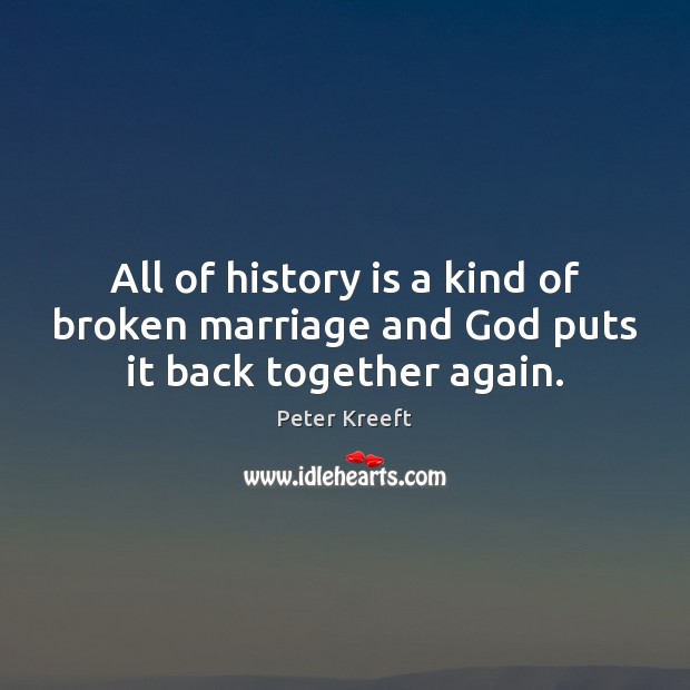 All of history is a kind of broken marriage and God puts it back together again. Peter Kreeft Picture Quote