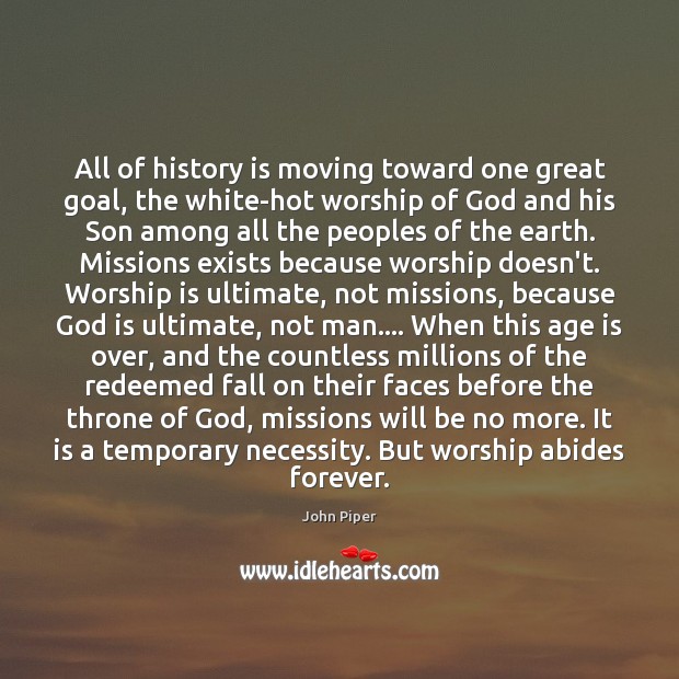 All of history is moving toward one great goal, the white-hot worship Worship Quotes Image