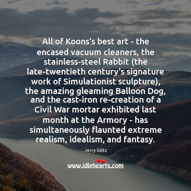All of Koons’s best art – the encased vacuum cleaners, the stainless-steel 