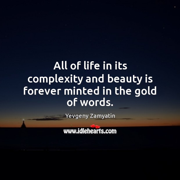 All of life in its complexity and beauty is forever minted in the gold of words. Yevgeny Zamyatin Picture Quote