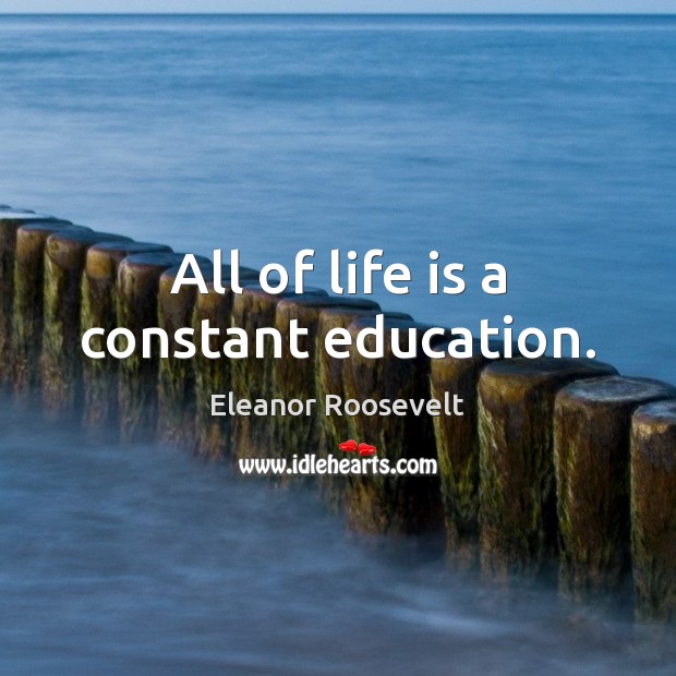 All of life is a constant education. Eleanor Roosevelt Picture Quote