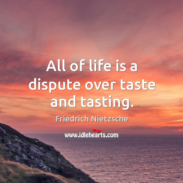 All of life is a dispute over taste and tasting. Image