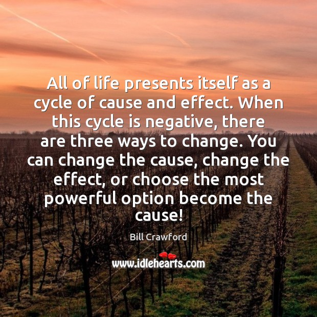 All of life presents itself as a cycle of cause and effect. Bill Crawford Picture Quote
