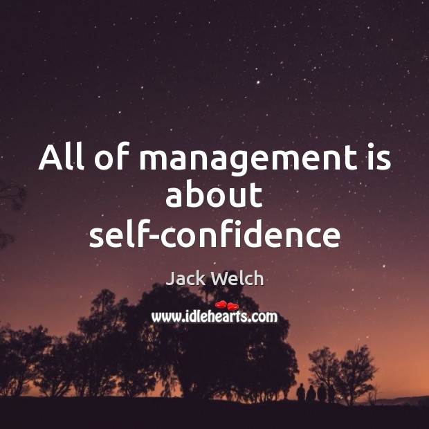 All of management is about self-confidence Jack Welch Picture Quote