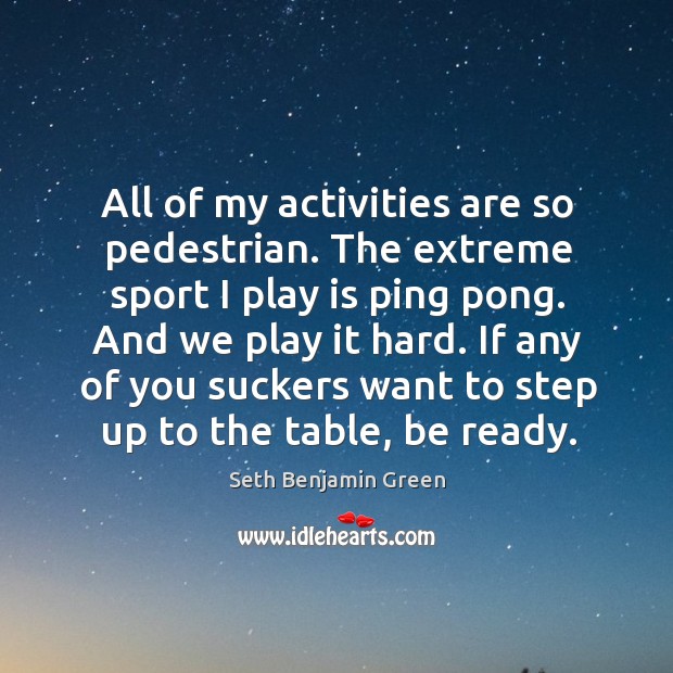 All of my activities are so pedestrian. The extreme sport I play is ping pong. Seth Benjamin Green Picture Quote