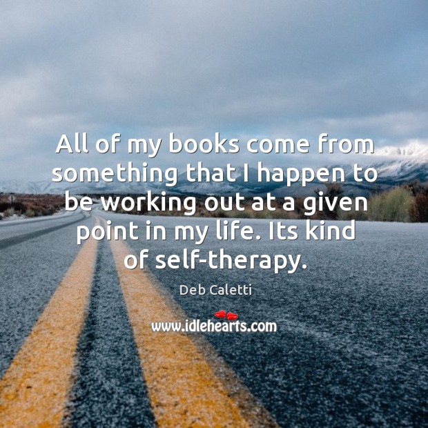 All of my books come from something that I happen to be Deb Caletti Picture Quote