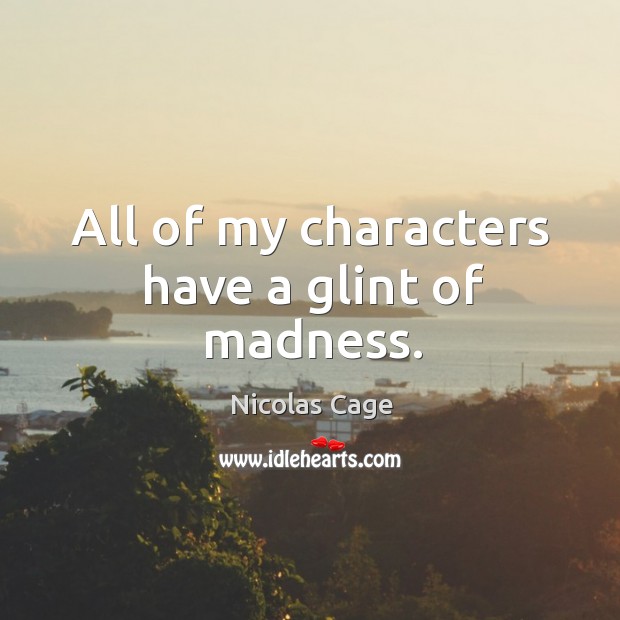 All of my characters have a glint of madness. Nicolas Cage Picture Quote